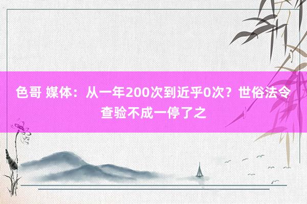 色哥 媒体：从一年200次到近乎0次？世俗法令查验不成一停了之