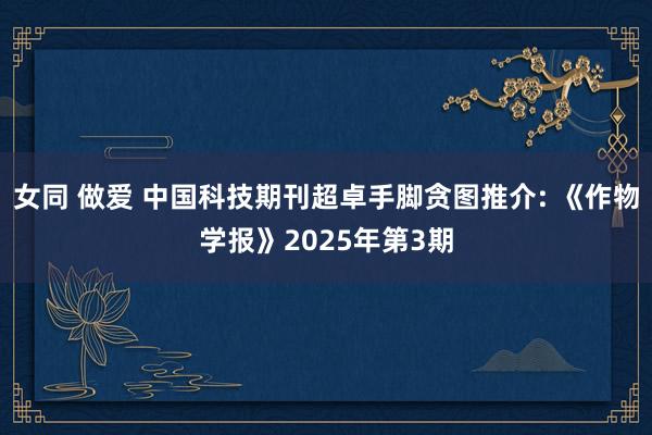 女同 做爱 中国科技期刊超卓手脚贪图推介: 《作物学报》20
