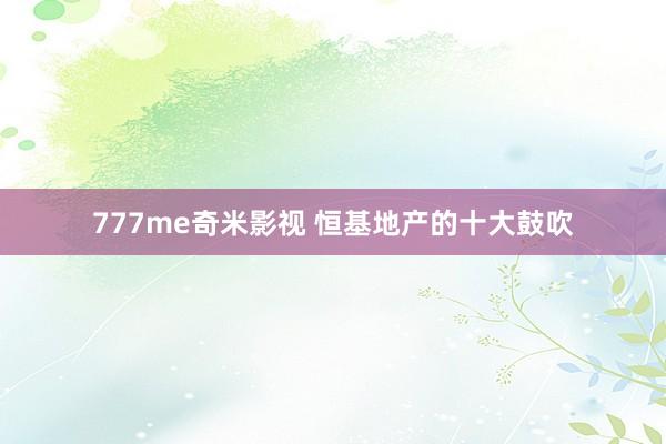 777me奇米影视 恒基地产的十大鼓吹