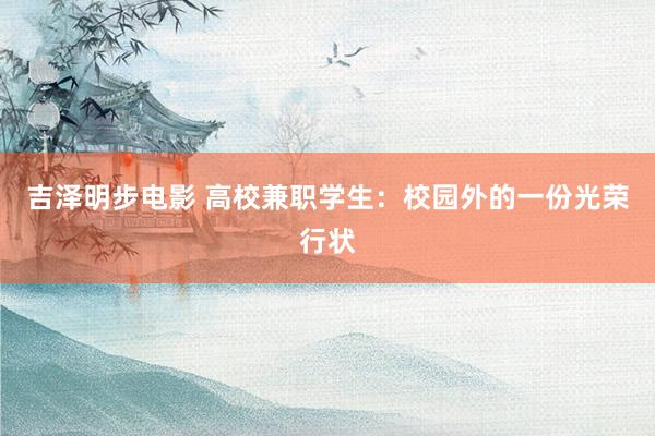 吉泽明步电影 高校兼职学生：校园外的一份光荣行状
