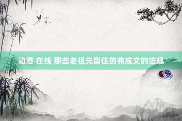动漫 在线 那些老祖先留住的弗成文的法规