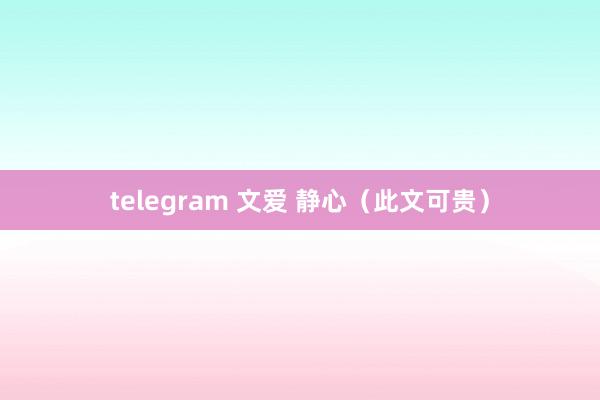telegram 文爱 静心（此文可贵）