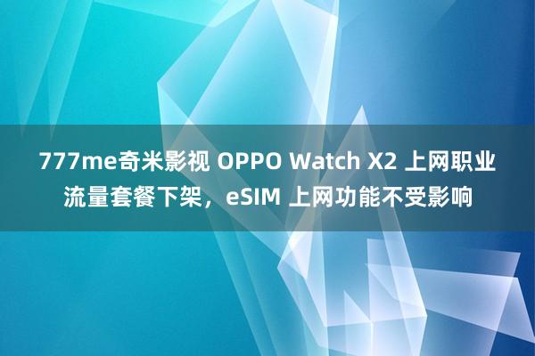 777me奇米影视 OPPO Watch X2 上网职业流量